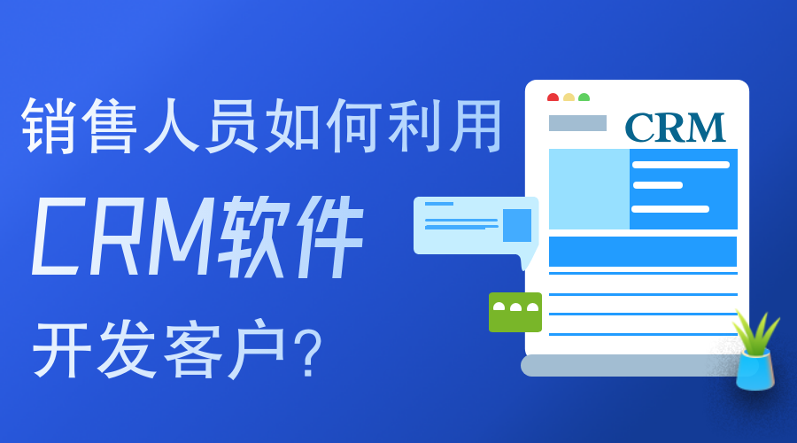 銷售人員如何使用CRM軟件開(kāi)發(fā)客戶？